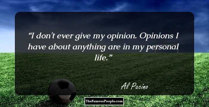 I don't ever give my opinion. Opinions I have about anything are in my personal life.