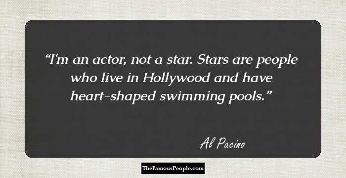 I'm an actor, not a star. Stars are people who live in Hollywood and have heart-shaped swimming pools.