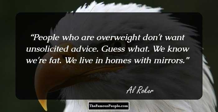 People who are overweight don't want unsolicited advice. Guess what. We know we're fat. We live in homes with mirrors.