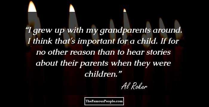 I grew up with my grandparents around. I think that's important for a child. If for no other reason than to hear stories about their parents when they were children.