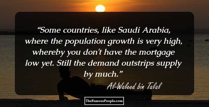 Some countries, like Saudi Arabia, where the population growth is very high, whereby you don't have the mortgage low yet. Still the demand outstrips supply by much.