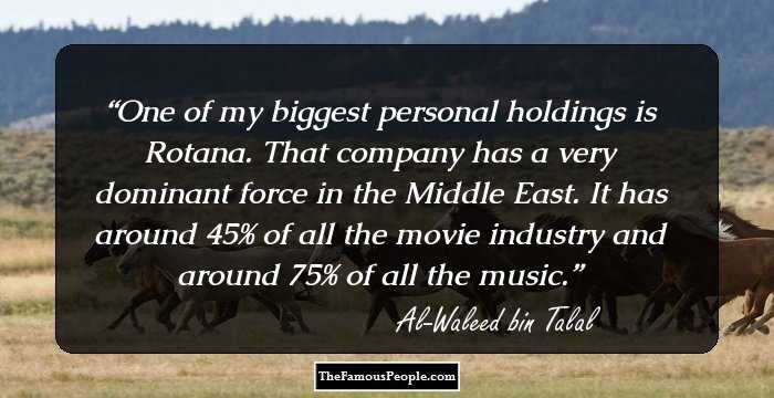 One of my biggest personal holdings is Rotana. That company has a very dominant force in the Middle East. It has around 45% of all the movie industry and around 75% of all the music.