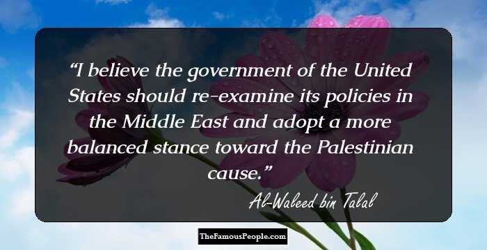 I believe the government of the United States should re-examine its policies in the Middle East and adopt a more balanced stance toward the Palestinian cause.