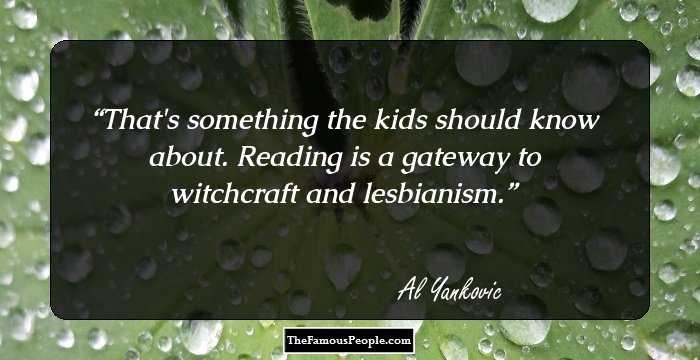 That's something the kids should know about. Reading is a gateway to witchcraft and lesbianism.