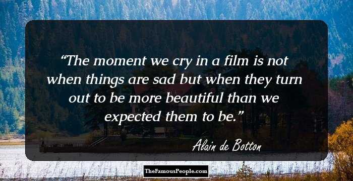 The moment we cry in a film is not when things are sad but when they turn out to be more beautiful than we expected them to be.