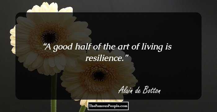 A good half of the art of living is resilience.