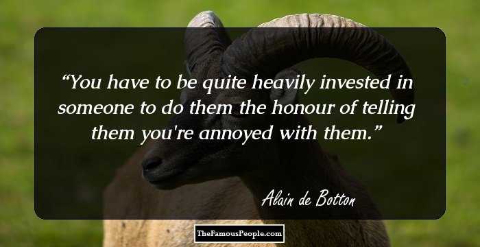 You have to be quite heavily invested in someone to do them the honour of telling them you're annoyed with them.
