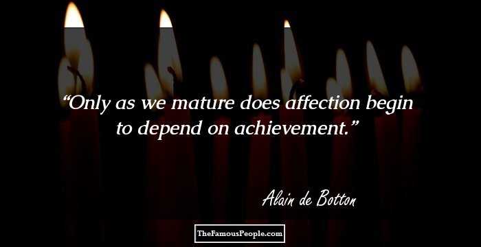 Only as we mature does affection begin to depend on achievement.