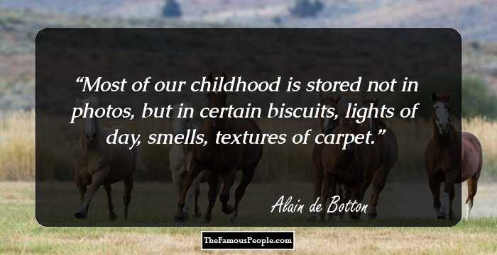 Most of our childhood is stored not in photos, but in certain biscuits, lights of day, smells, textures of carpet.