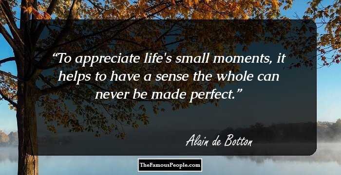 To appreciate life's small moments, it helps to have a sense the whole can never be made perfect.