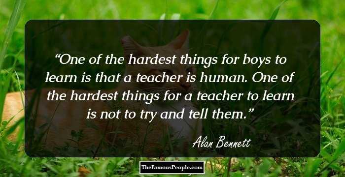 One of the hardest things for boys to learn is that a teacher is human. One of the hardest things for a teacher to learn is not to try and tell them.