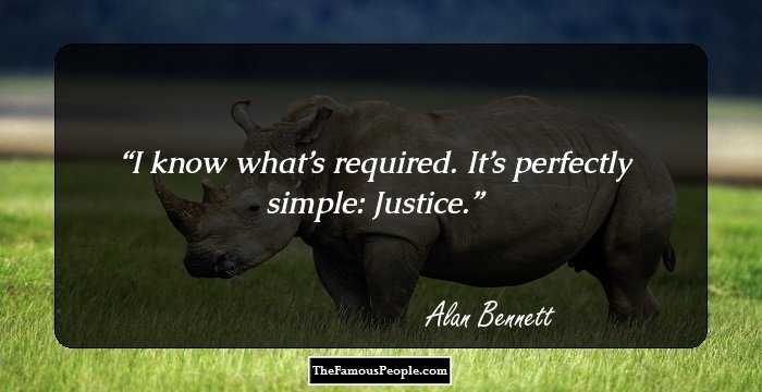 I know what’s required. It’s perfectly simple: Justice.