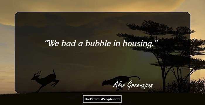 We had a bubble in housing.