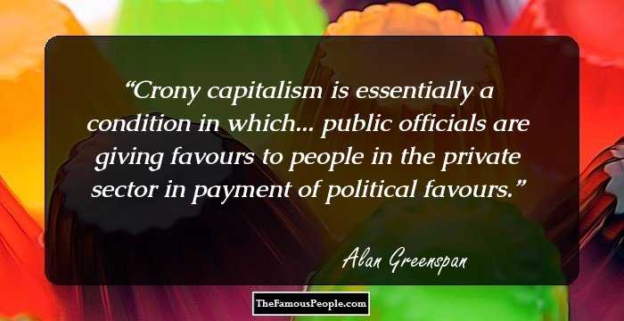 Crony capitalism is essentially a condition in which... public officials are giving favours to people in the private sector in payment of political favours.