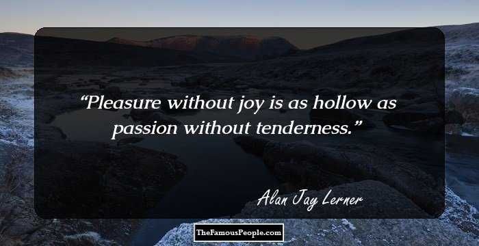 Pleasure without joy is as hollow as passion without tenderness.