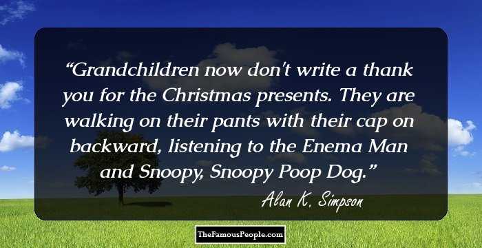 Grandchildren now don't write a thank you for the Christmas presents. They are walking on their pants with their cap on backward, listening to the Enema Man and Snoopy, Snoopy Poop Dog.