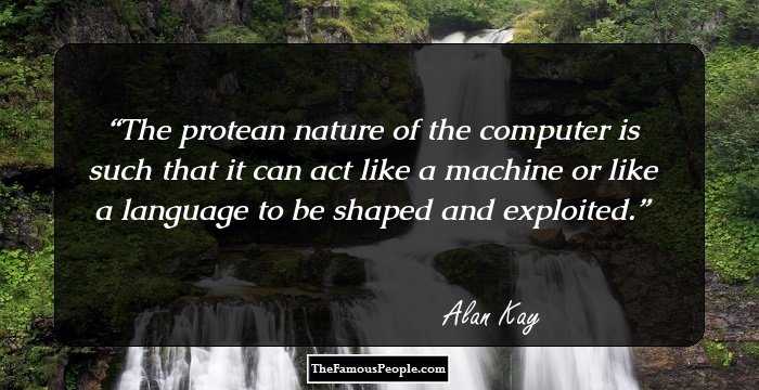 The protean nature of the computer is such that it can act like a machine or like a language to be shaped and exploited.