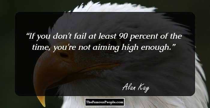 If you don't fail at least 90 percent of the time, you're not aiming high enough.