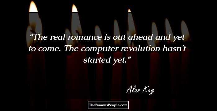 The real romance is out ahead and yet to come. The computer revolution hasn't started yet.