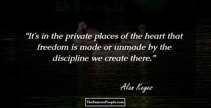 It's in the private places of the heart that freedom is made or unmade by the discipline we create there.