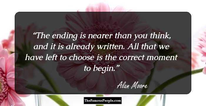 The ending is nearer than you think, and it is already written. All that we have left to choose is the correct moment to begin.