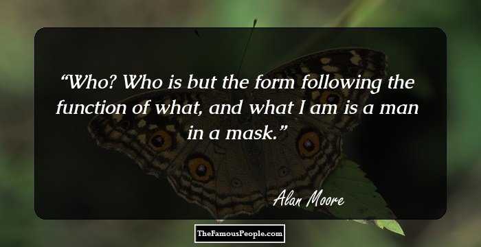 Who? Who is but the form following the function of what, and what I am is a man in a mask.