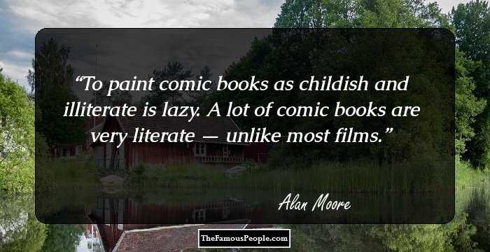 To paint comic books as childish and illiterate is lazy. A lot of comic books are very literate — unlike most films.
