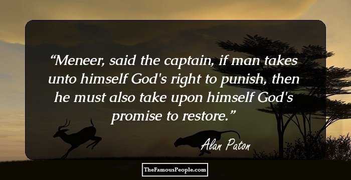 Meneer, said the captain, if man takes unto himself God's right to punish, then he must also take upon himself God's promise to restore.