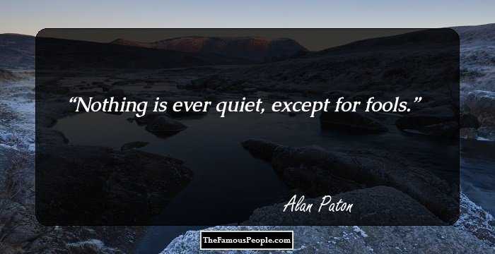 Nothing is ever quiet, except for fools.
