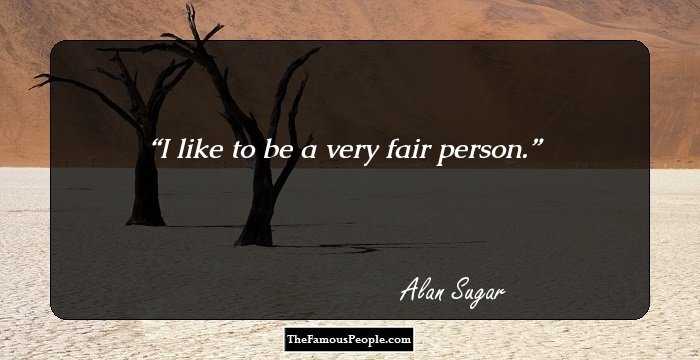 I like to be a very fair person.