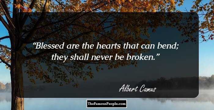 Blessed are the hearts that can bend; they shall never be broken.