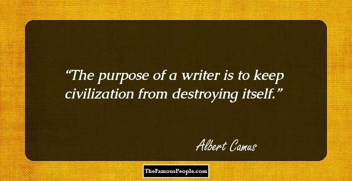 The purpose of a writer is to keep civilization from destroying itself.