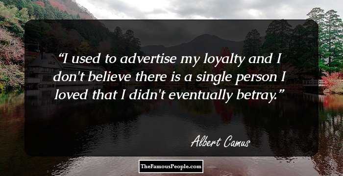 I used to advertise my loyalty and I don't believe there is a single person I loved that I didn't eventually betray.