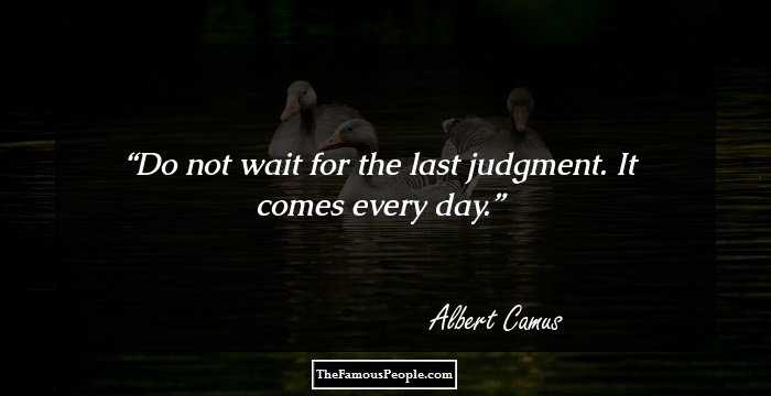 Do not wait for the last judgment. It comes every day.