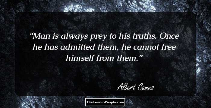 Man is always prey to his truths. Once he has admitted them, he cannot free himself from them.