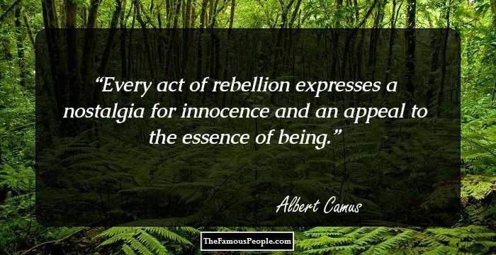 Every act of rebellion expresses a nostalgia for innocence and an appeal to the essence of being.