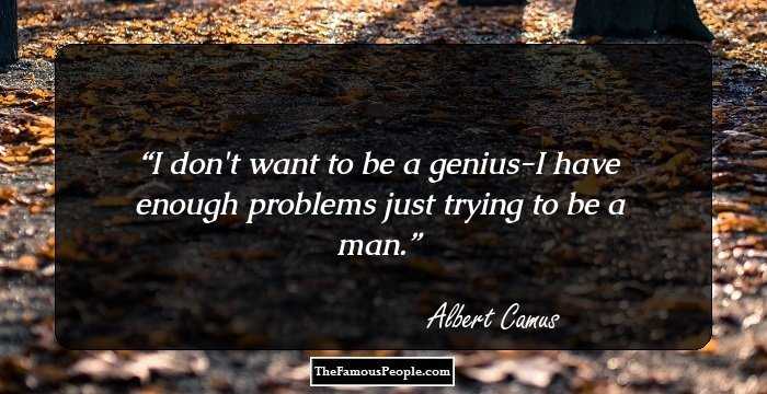 I don't want to be a genius-I have enough problems just trying to be a man.
