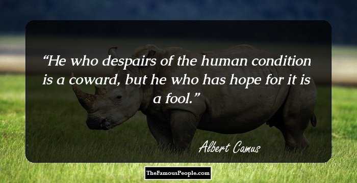 He who despairs of the human condition is a coward, but he who has hope for it is a fool.