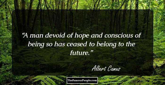 A man devoid of hope and conscious of being so has ceased to belong to the future.