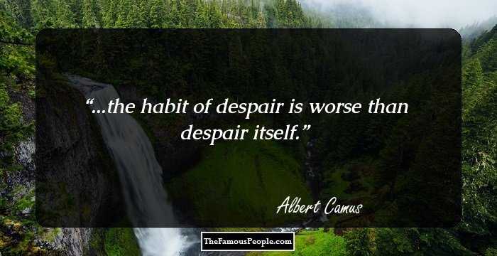 ...the habit of despair is worse than despair itself.