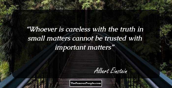 Whoever is careless with the truth in small matters cannot be trusted with important matters