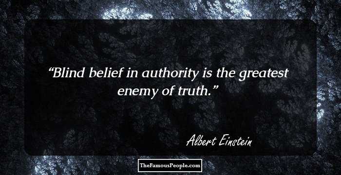 Blind belief in authority is the greatest enemy of truth.