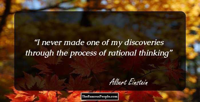I never made one of my discoveries through the process of rational thinking