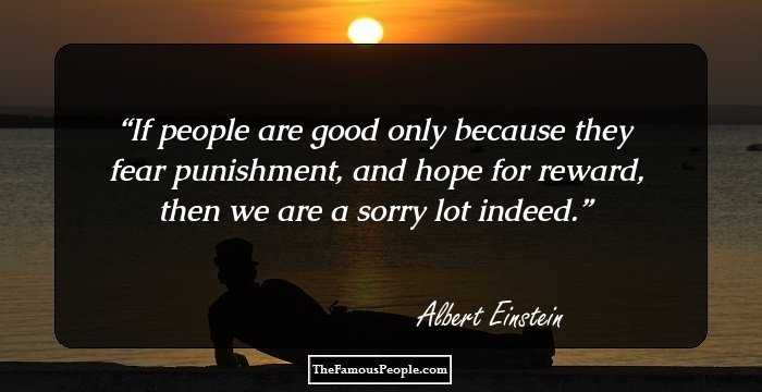 If people are good only because they fear punishment, and hope for reward, then we are a sorry lot indeed.