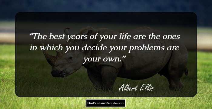 The best years of your life are the ones in which you decide your problems are your own.