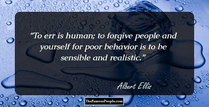 To err is human; to forgive people and yourself for poor behavior is to be sensible and realistic.