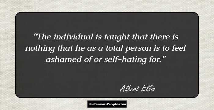 The individual is taught that there is nothing that he as a total person is to feel ashamed of or self-hating for.