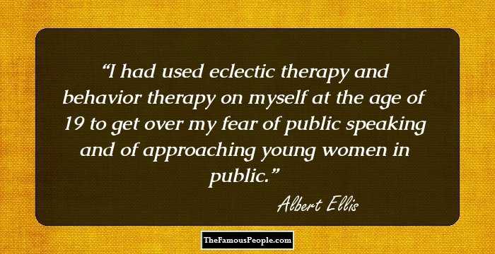 I had used eclectic therapy and behavior therapy on myself at the age of 19 to get over my fear of public speaking and of approaching young women in public.