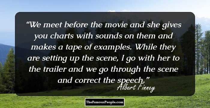 We meet before the movie and she gives you charts with sounds on them and makes a tape of examples. While they are setting up the scene, I go with her to the trailer and we go through the scene and correct the speech.