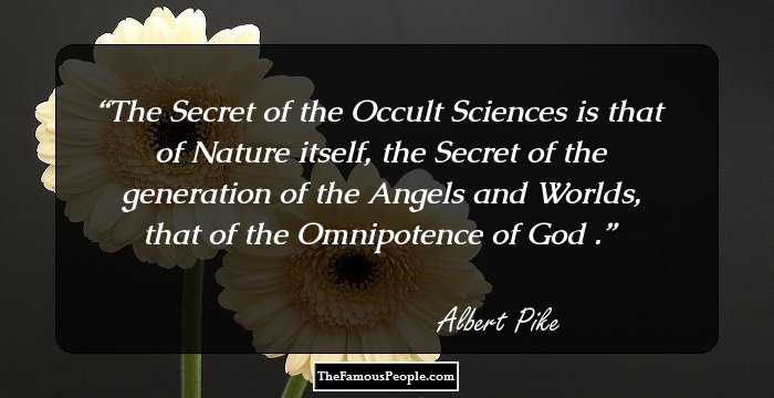The Secret of the Occult Sciences is that of Nature itself, the Secret of the generation of the Angels and Worlds, that of the Omnipotence of God .